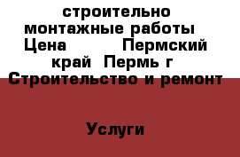 строительно монтажные работы › Цена ­ 100 - Пермский край, Пермь г. Строительство и ремонт » Услуги   